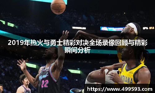2019年热火与勇士精彩对决全场录像回顾与精彩瞬间分析