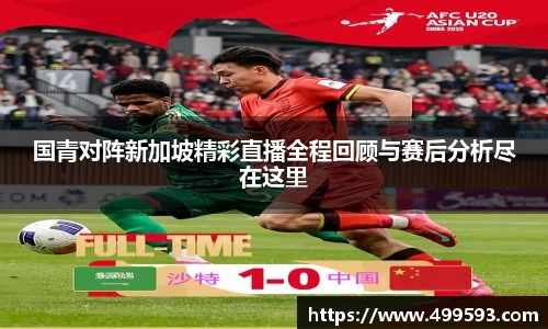 国青对阵新加坡精彩直播全程回顾与赛后分析尽在这里