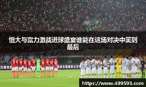 恒大与富力激战进球盛宴谁能在这场对决中笑到最后