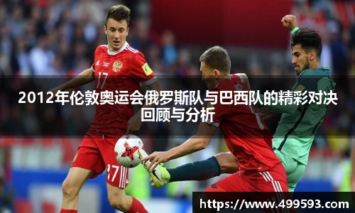 2012年伦敦奥运会俄罗斯队与巴西队的精彩对决回顾与分析