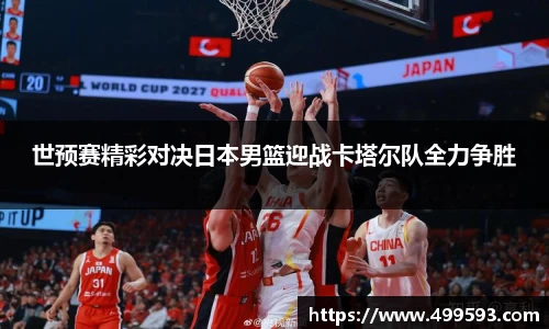 世预赛精彩对决日本男篮迎战卡塔尔队全力争胜
