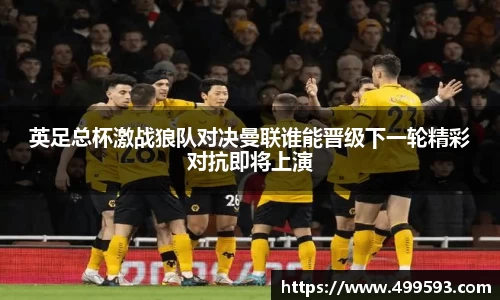 英足总杯激战狼队对决曼联谁能晋级下一轮精彩对抗即将上演