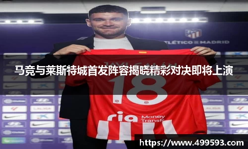 马竞与莱斯特城首发阵容揭晓精彩对决即将上演