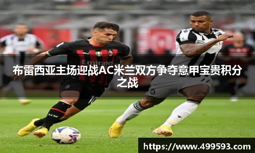 布雷西亚主场迎战AC米兰双方争夺意甲宝贵积分之战