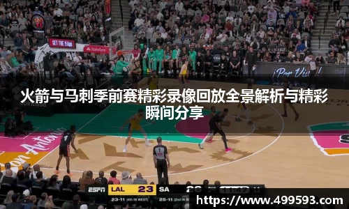 火箭与马刺季前赛精彩录像回放全景解析与精彩瞬间分享